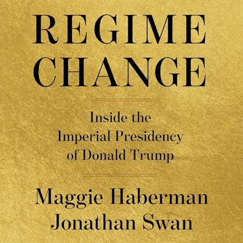 Regime Change by Maggie Haberman & Jonathan Swan
