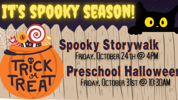 It's Spooky Season!
Spooky Storywalk Friday, October 24th @ 4PM
Preschool Halloween Party Friday, October 31st @ 10:30AM